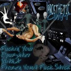 Prosthetic Cunt : Fuckin' Your Daughter with a Frozen Vomit Fuck Stick